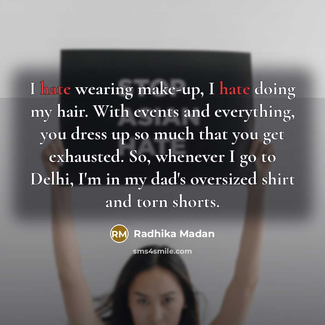 “I hate wearing make-up, I hate doing my hair. With events and everything, you dress up so much that you get exhausted. So, whenever I go to Delhi, I'm in my dad's oversized shirt and torn shorts.” quote by Radhika Madan