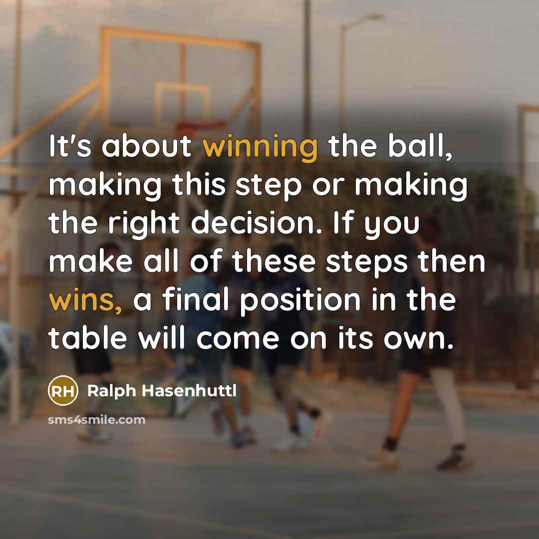 “It's about winning the ball, making this step or making the right decision. If you make all of these steps then wins, a final position in the table will come on its own.” quote by Ralph Hasenhuttl