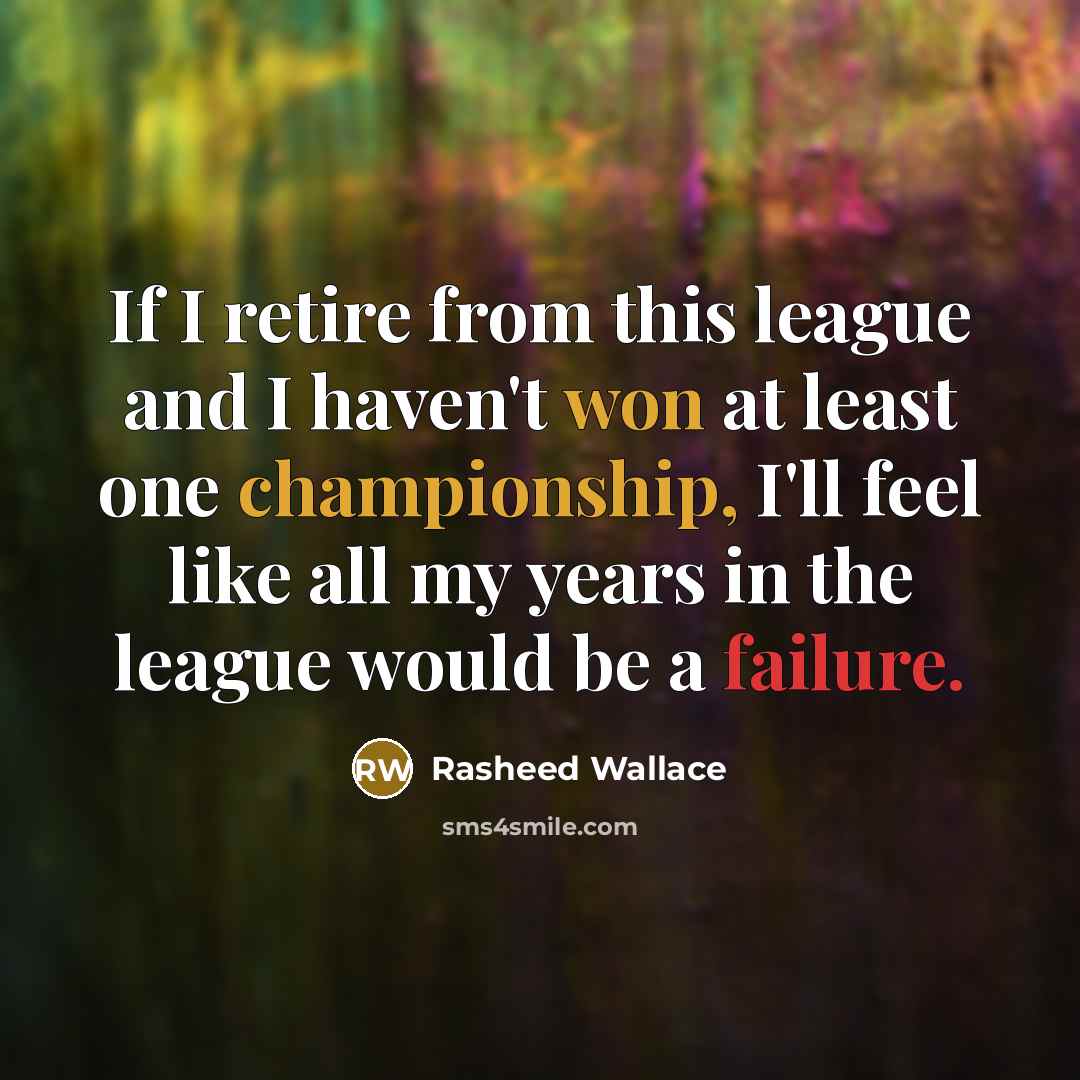 “If I retire from this league and I haven't won at least one championship, I'll feel like all my years in the league would be a failure.” quote by Rasheed Wallace