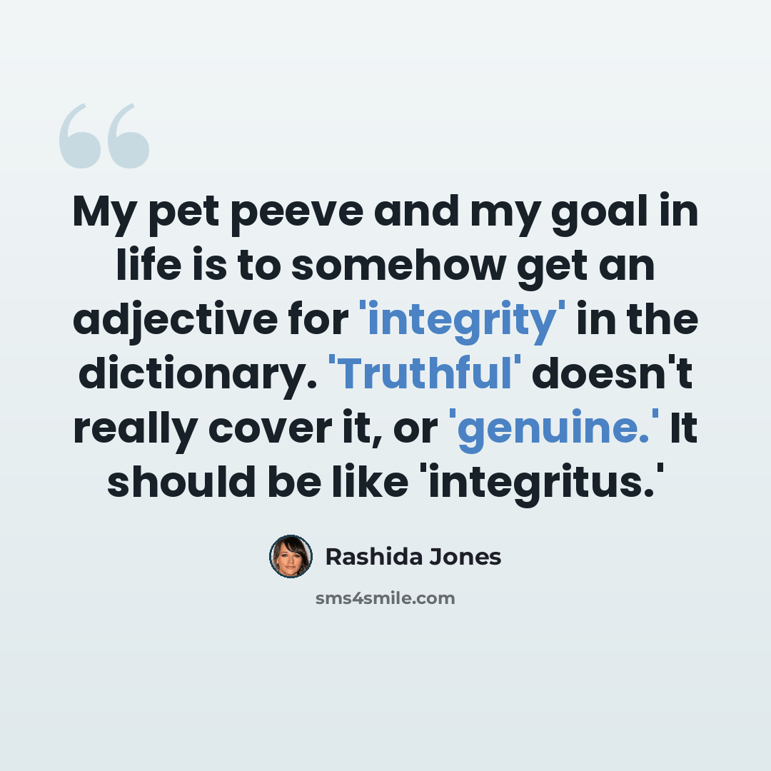 “My pet peeve and my goal in life is to somehow get an adjective for 'integrity' in the dictionary. 'Truthful' doesn't really cover it, or 'genuine.' It should be like 'integritus.'” quote by Rashida Jones