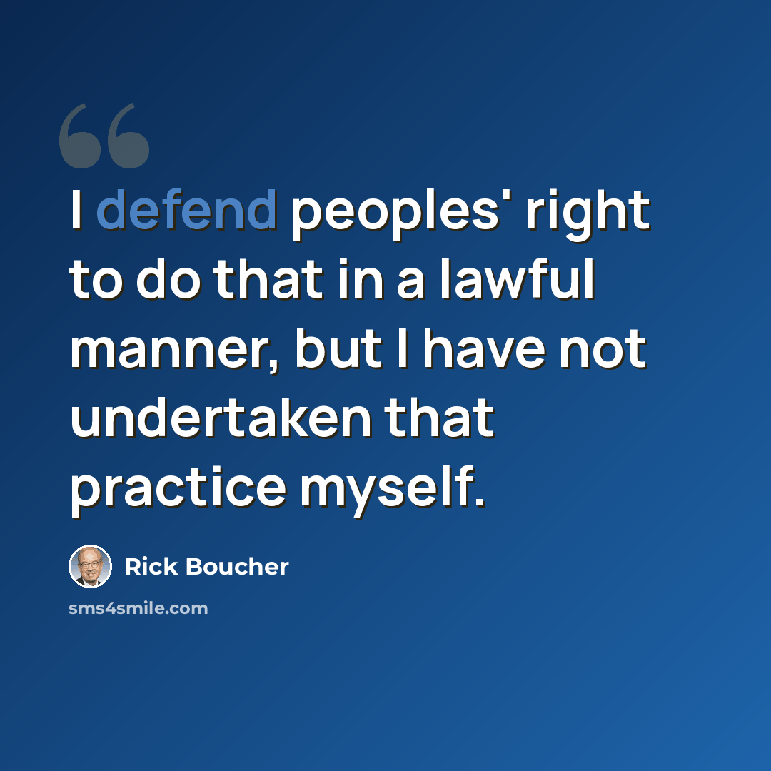 “I defend peoples' right to do that in a lawful manner, but I have not undertaken that practice myself.” quote by Rick Boucher