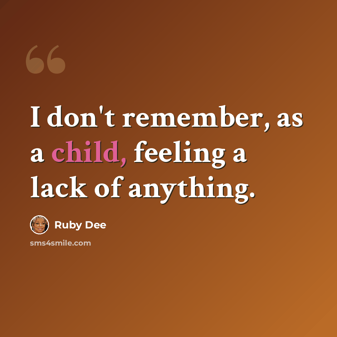 “I don't remember, as a child, feeling a lack of anything.” quote by Ruby Dee