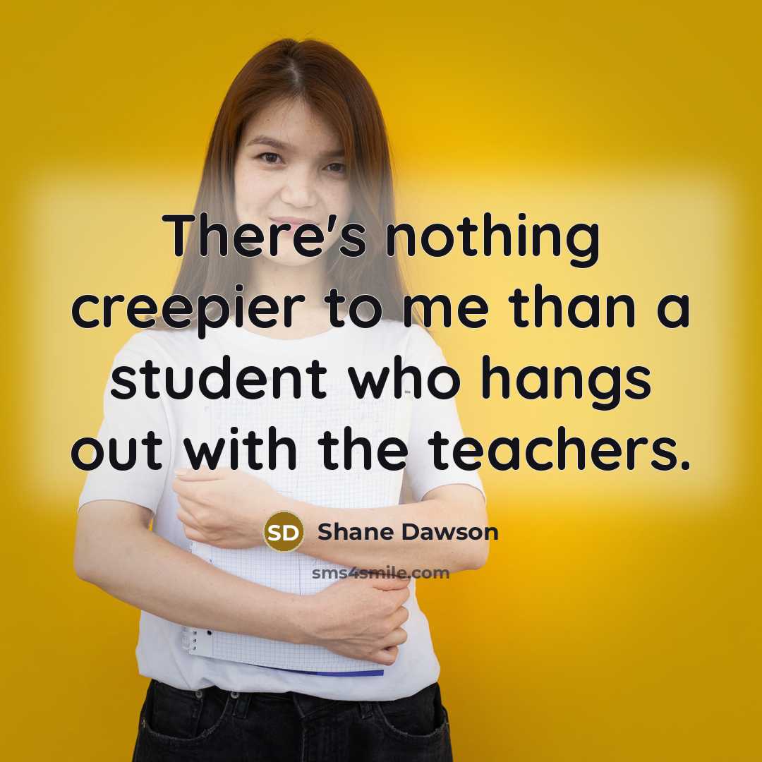 “There's nothing creepier to me than a student who hangs out with the teachers.” quote by Shane Dawson