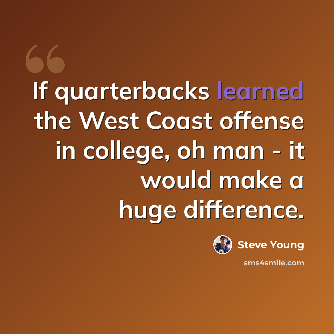 “If quarterbacks learned the West Coast offense in college, oh man - it would make a huge difference.” quote by Steve Young