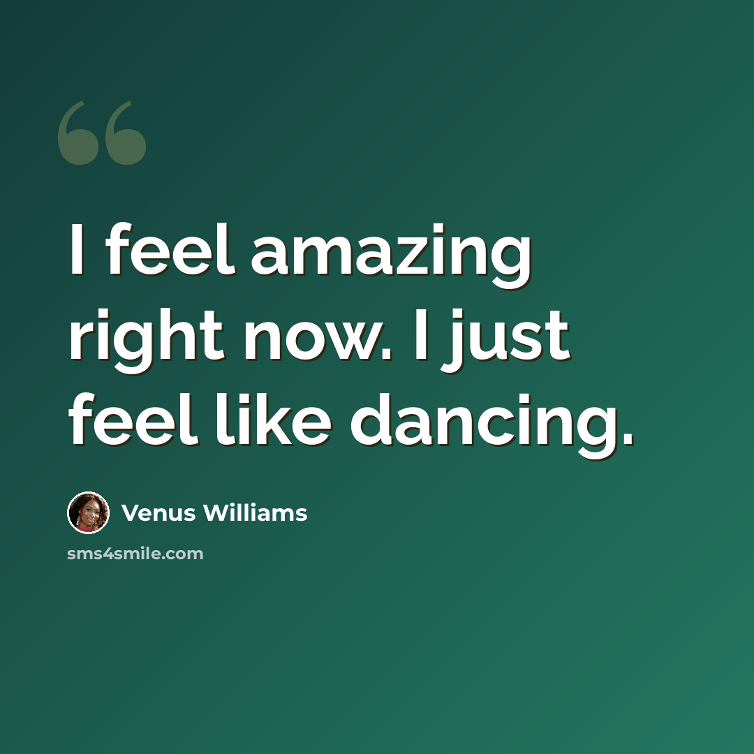 “I feel amazing right now. I just feel like dancing.” quote by Venus Williams