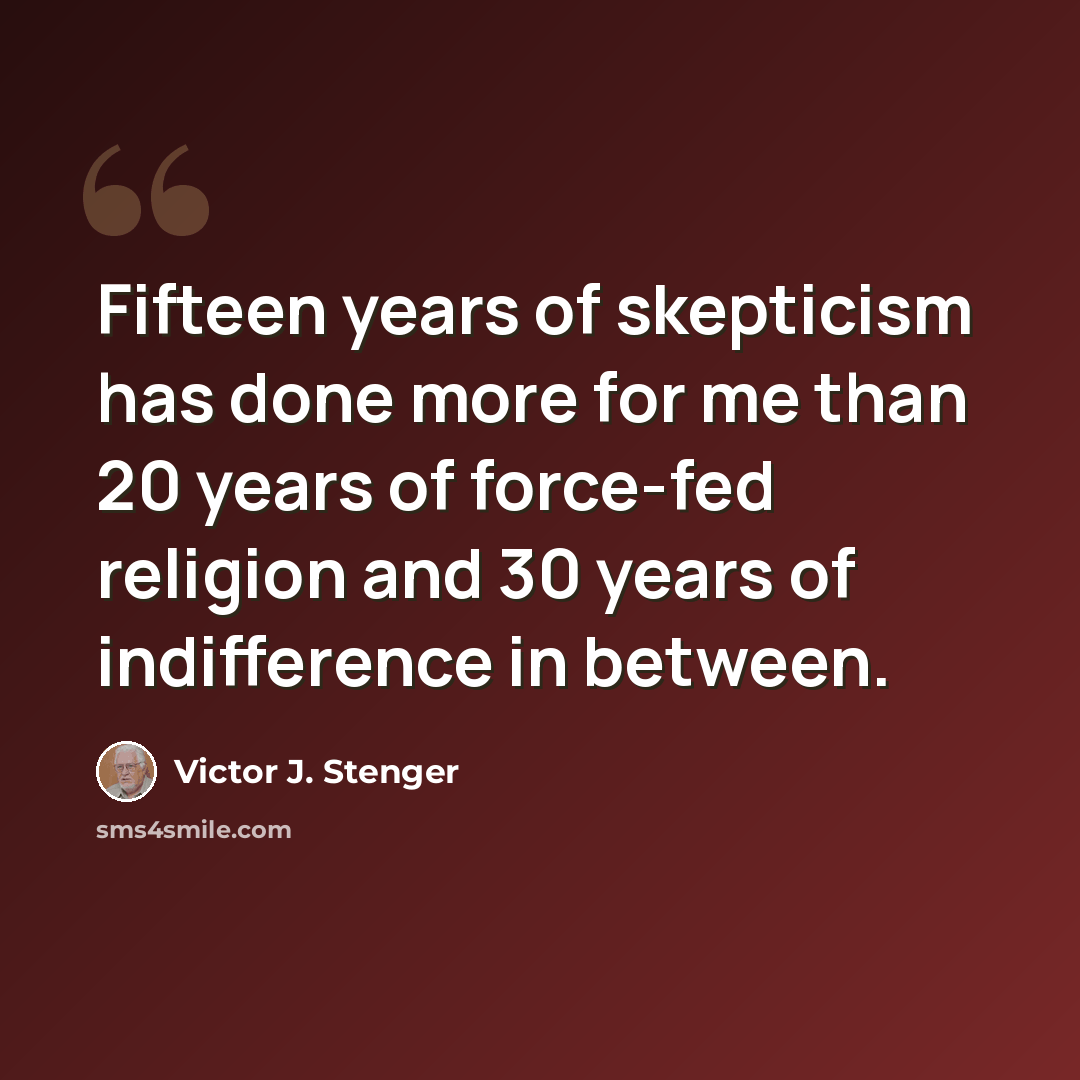 “Fifteen years of skepticism has done more for me than 20 years of force-fed religion and 30 years of indifference in between.” quote by Victor J. Stenger