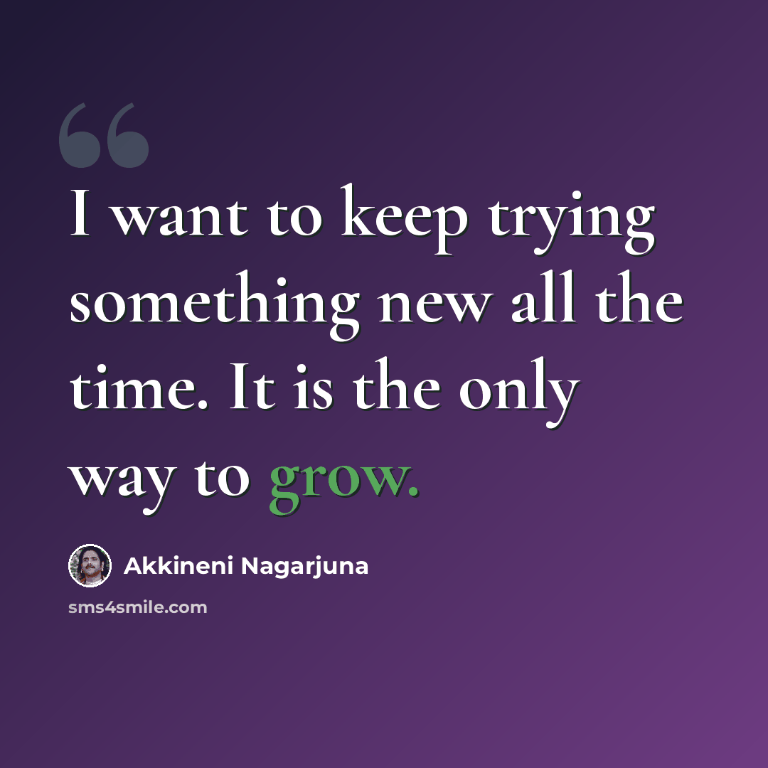 “I want to keep trying something new all the time. It is the only way to grow.” quote by Akkineni Nagarjuna