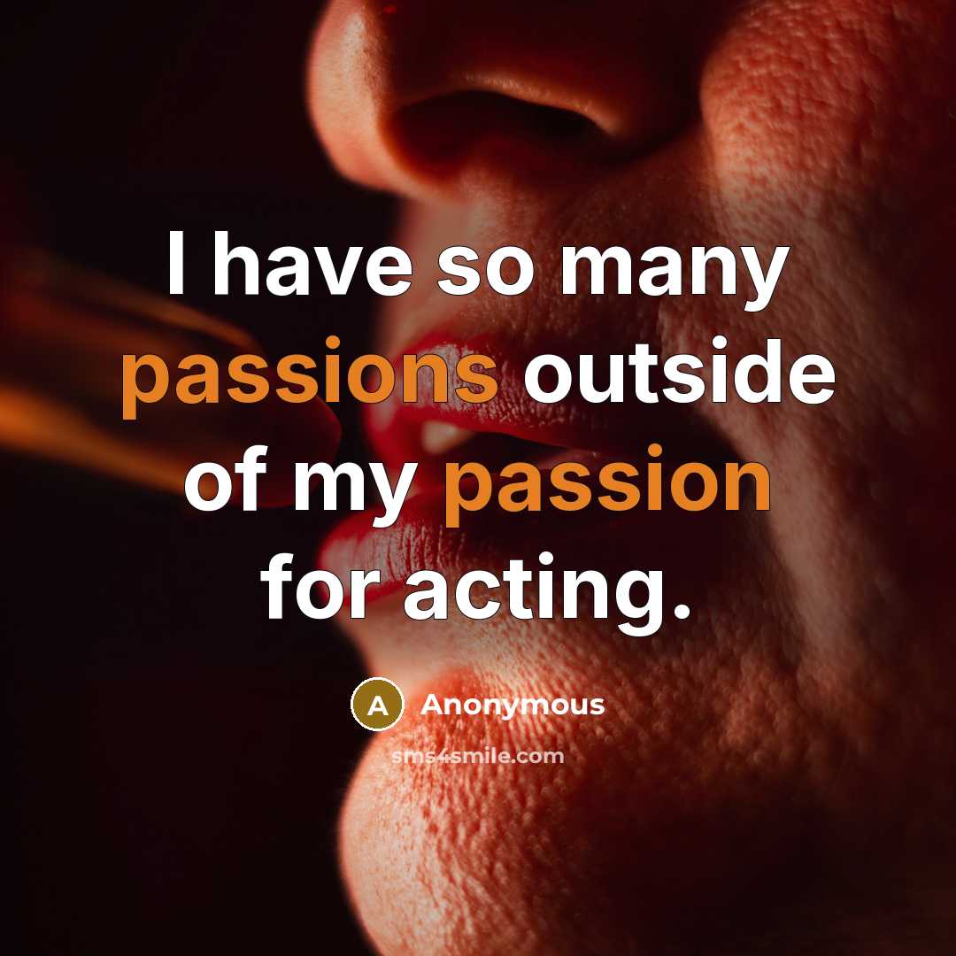 “I have so many passions outside of my passion for acting.” quote by Anonymous