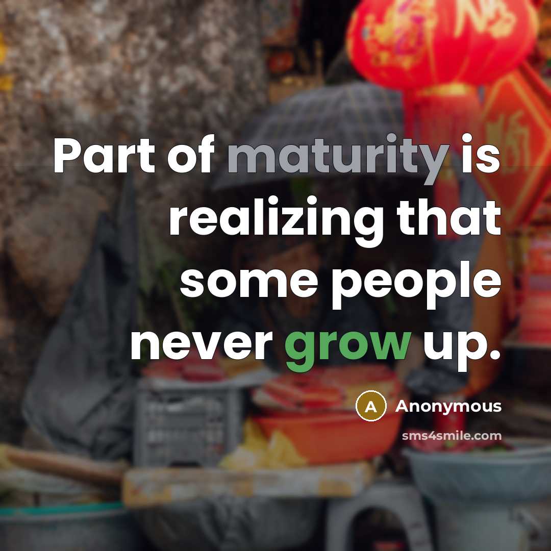 “Part of maturity is realizing that some people never grow up.” quote by Anonymous