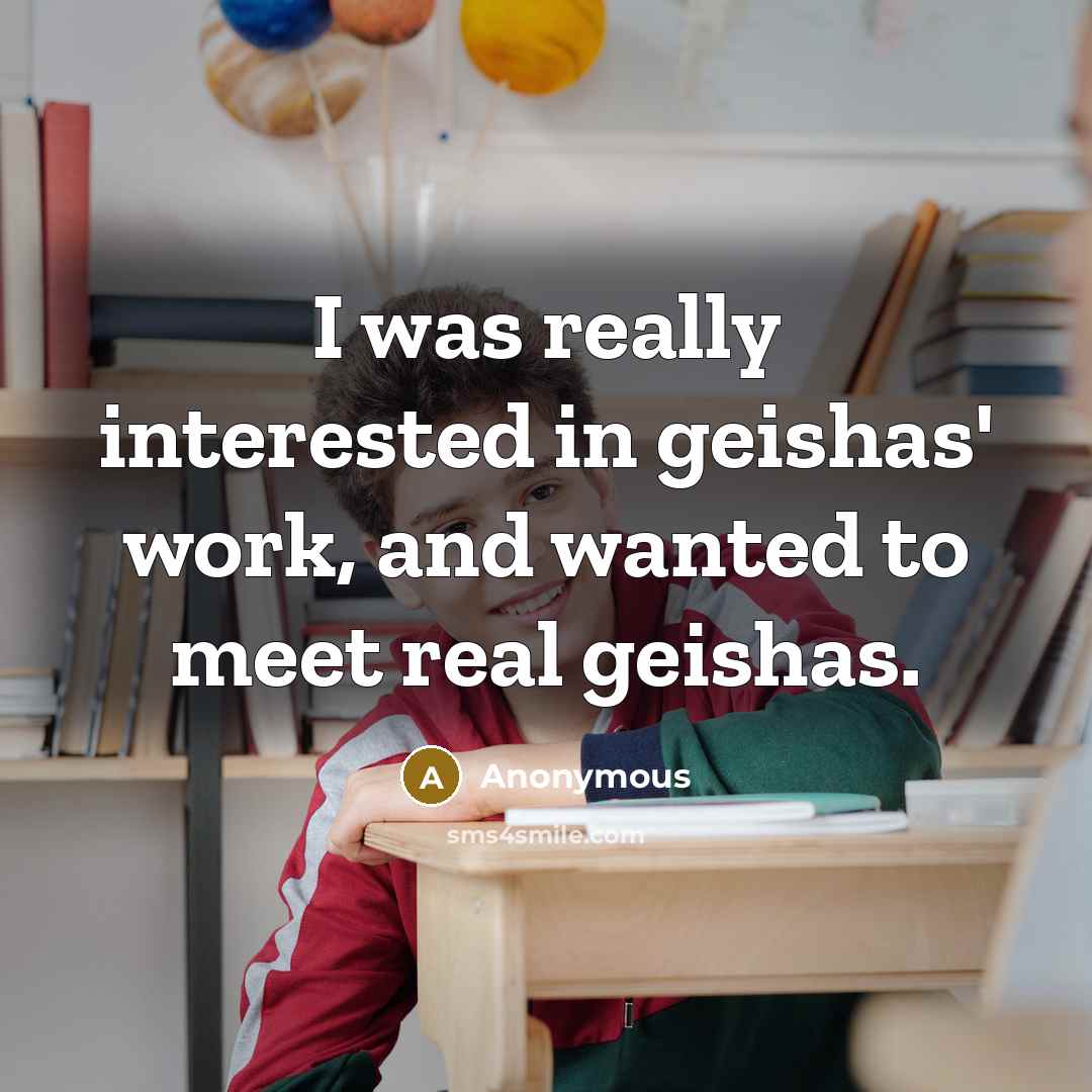 “I was really interested in geishas' work, and wanted to meet real geishas.” quote by Anonymous
