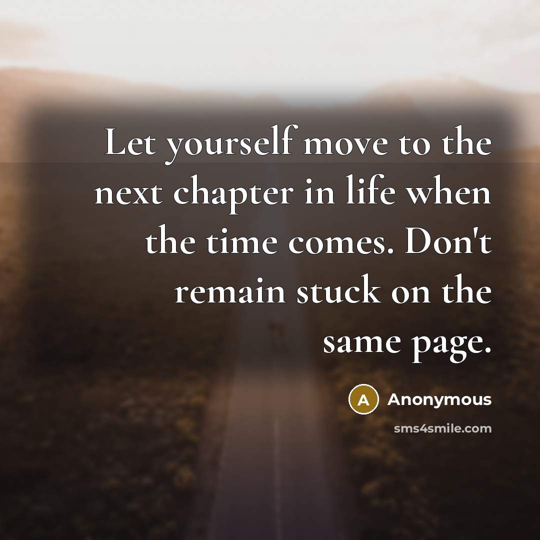 “Let yourself move to the next chapter in life when the time comes. Don't remain stuck on the same page.” quote by Anonymous