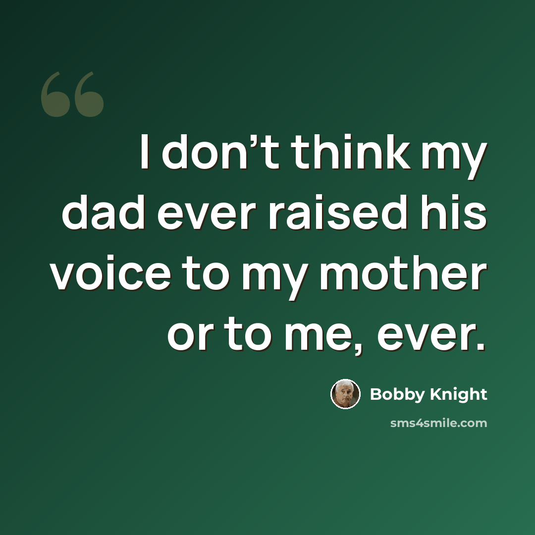 “I don't think my dad ever raised his voice to my mother or to me, ever.” quote by Bobby Knight