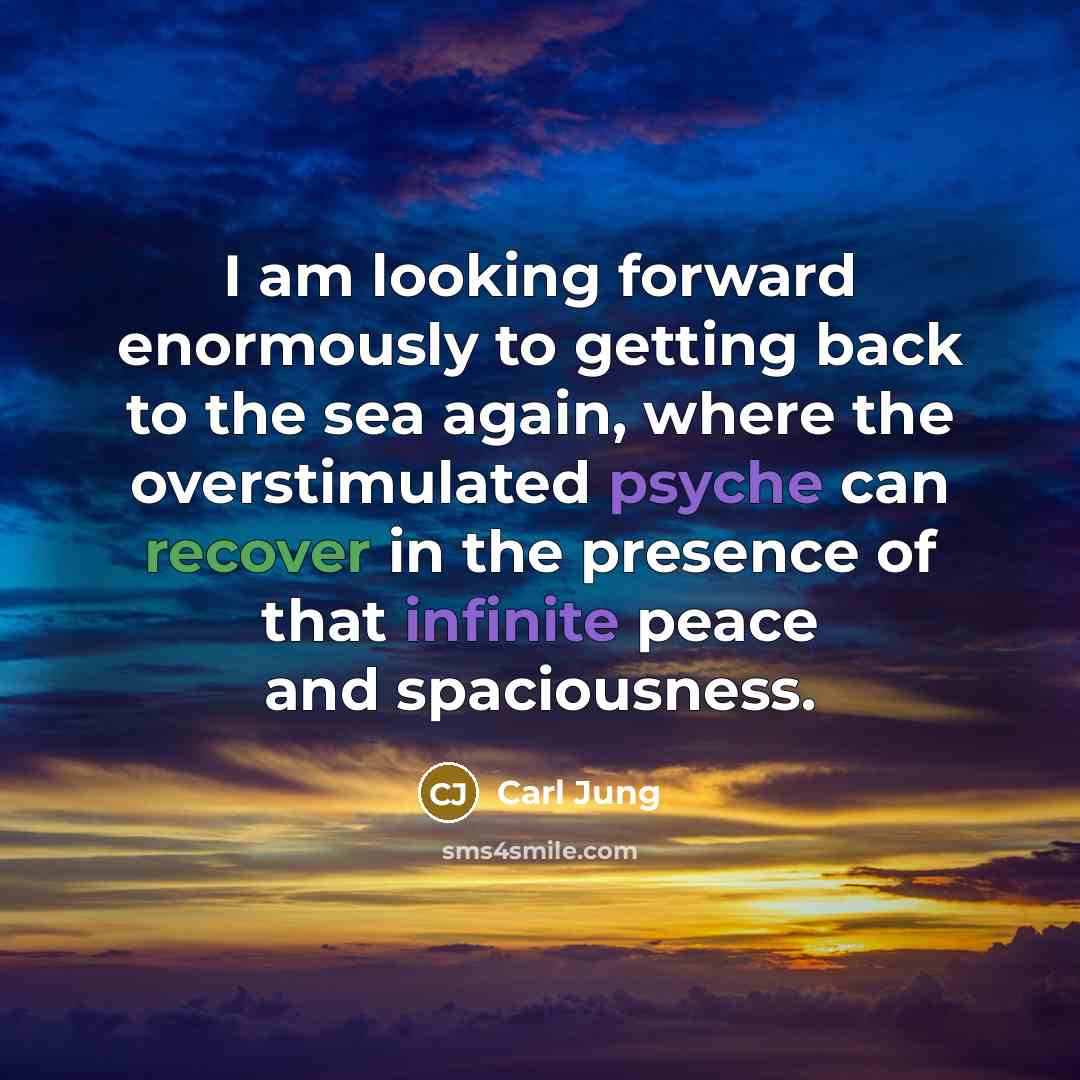 “I am looking forward enormously to getting back to the sea again, where the overstimulated psyche can recover in the presence of that infinite peace and spaciousness.” quote by Carl Jung