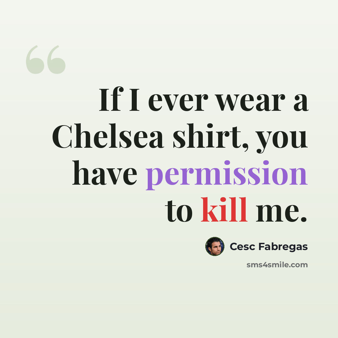 “If I ever wear a Chelsea shirt, you have permission to kill me.” quote by Cesc Fabregas