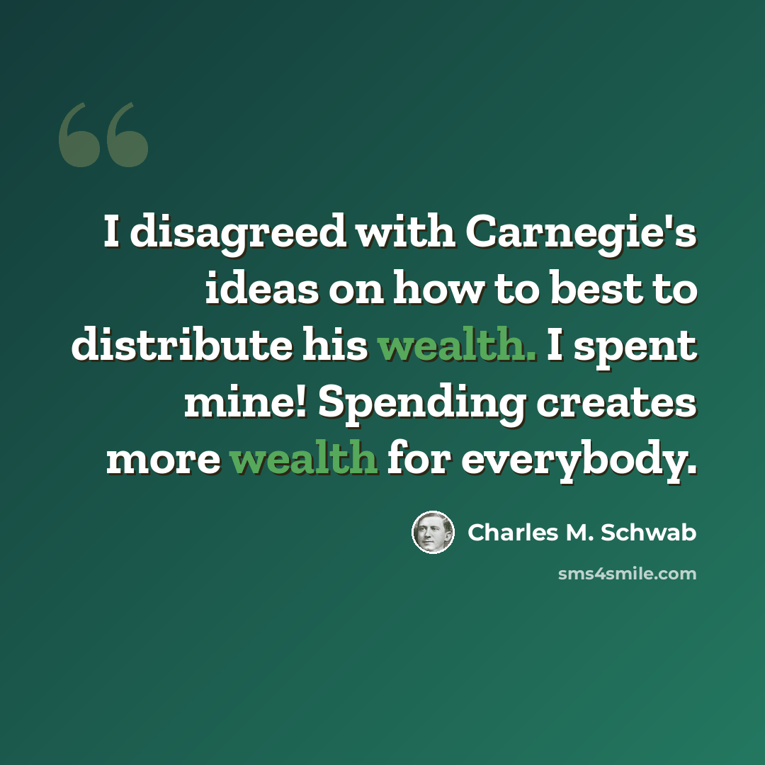 “I disagreed with Carnegie's ideas on how to best to distribute his wealth. I spent mine! Spending creates more wealth for everybody.” quote by Charles M. Schwab