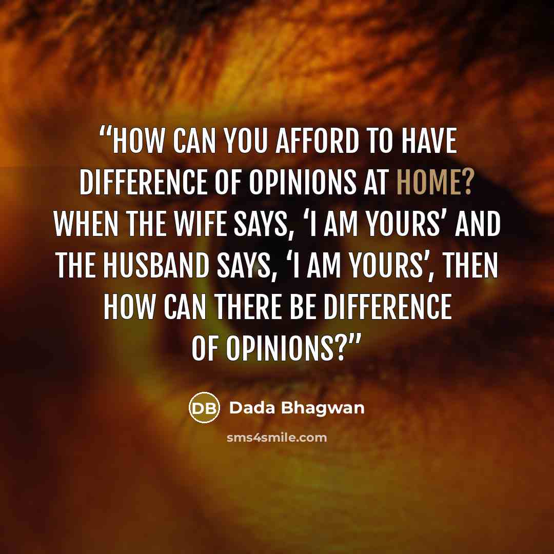 “How can you afford to have difference of opinions at home? When the wife says, ‘I am yours’ and the husband says, ‘I am yours’, then how can there be difference of opinions?” quote by Dada Bhagwan