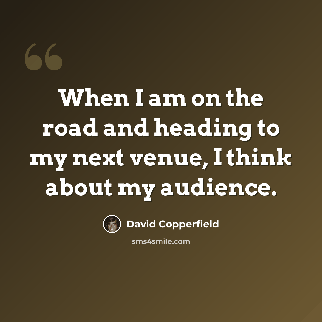 “When I am on the road and heading to my next venue, I think about my audience.” quote by David Copperfield