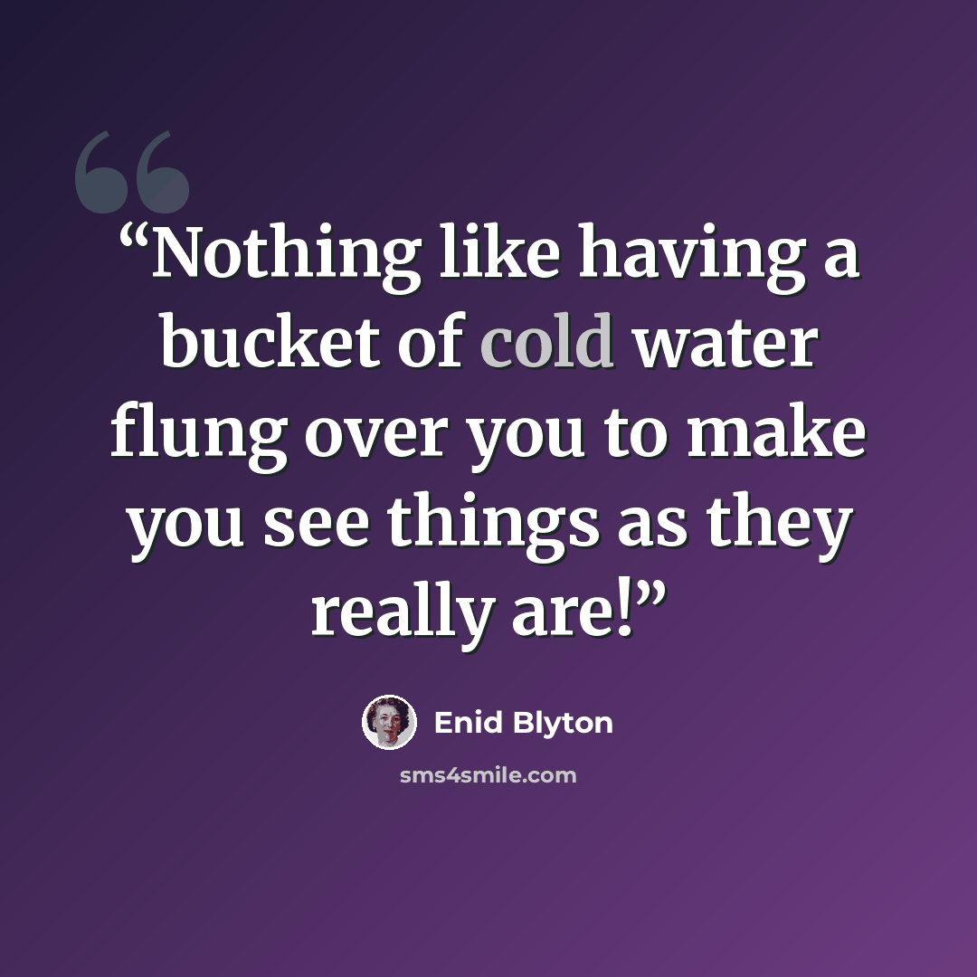 “Nothing like having a bucket of cold water flung over you to make you see things as they really are!” quote by Enid Blyton