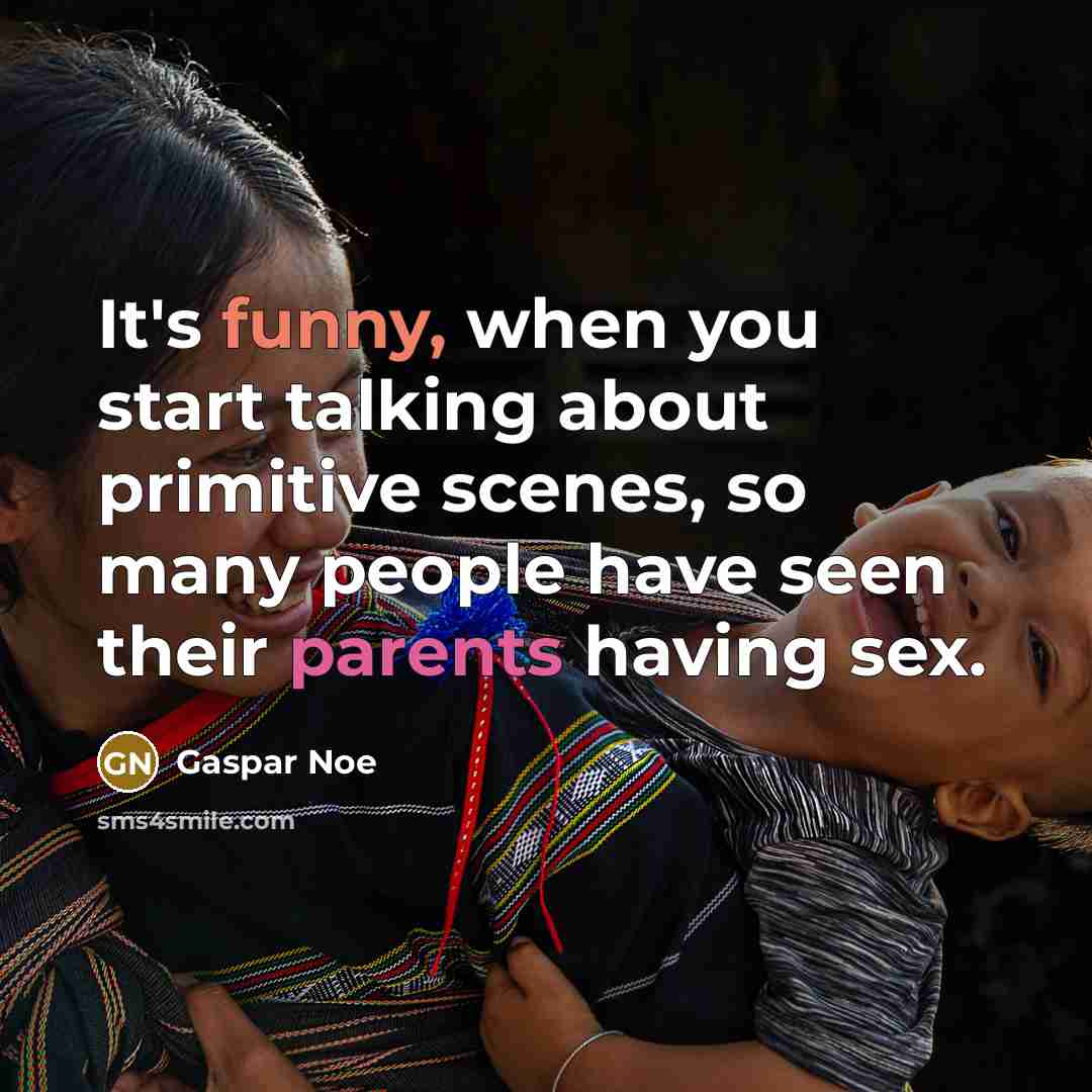 “It's funny, when you start talking about primitive scenes, so many people have seen their parents having sex.” quote by Gaspar Noe