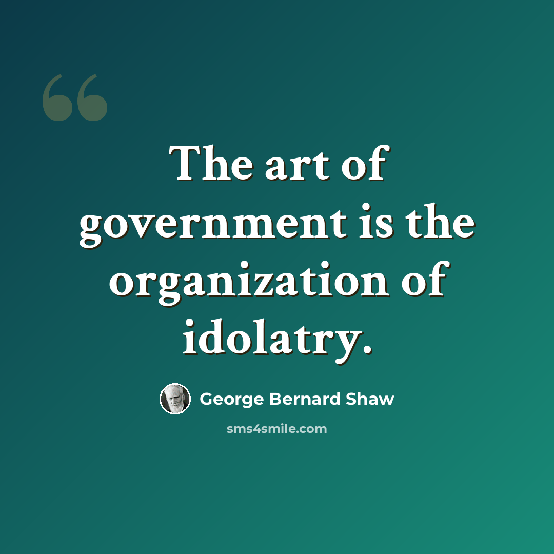 “The art of government is the organization of idolatry.” quote by George Bernard Shaw