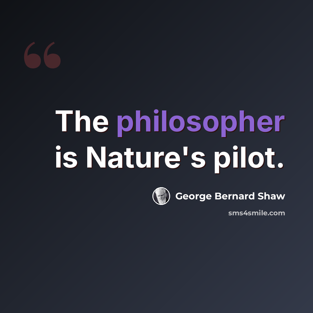 “The philosopher is Nature's pilot.” quote by George Bernard Shaw