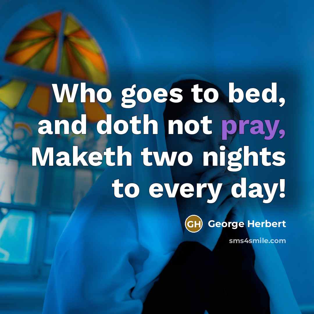 “Who goes to bed, and doth not pray, Maketh two nights to every day!” quote by George Herbert