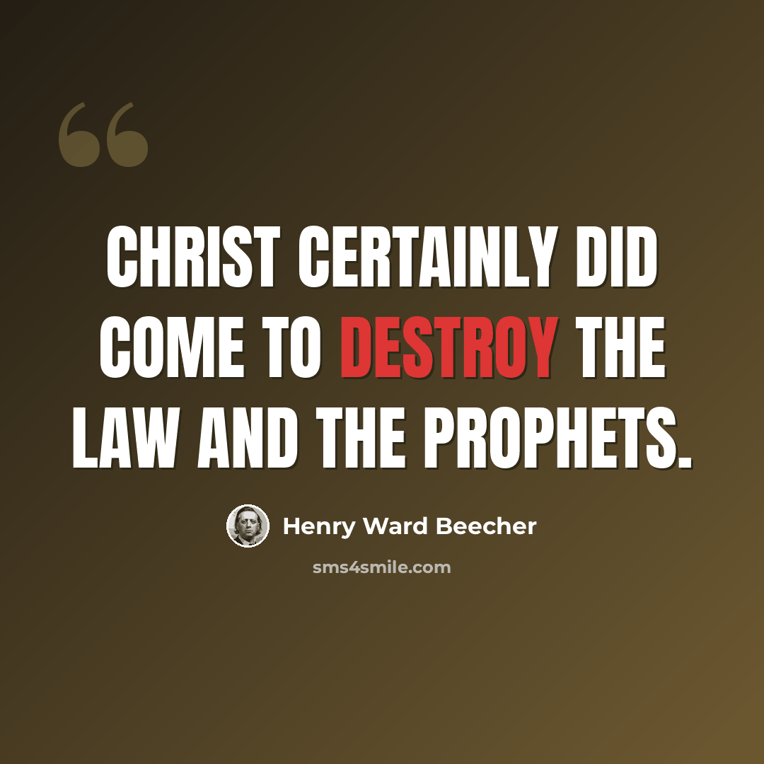 “Christ certainly did come to destroy the law and the prophets.” quote by Henry Ward Beecher