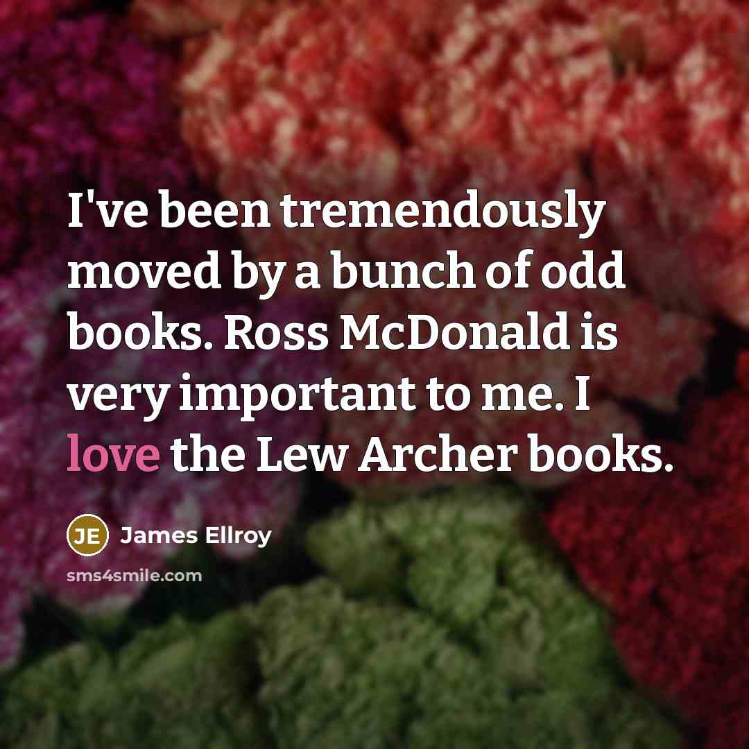 “I've been tremendously moved by a bunch of odd books. Ross McDonald is very important to me. I love the Lew Archer books.” quote by James Ellroy