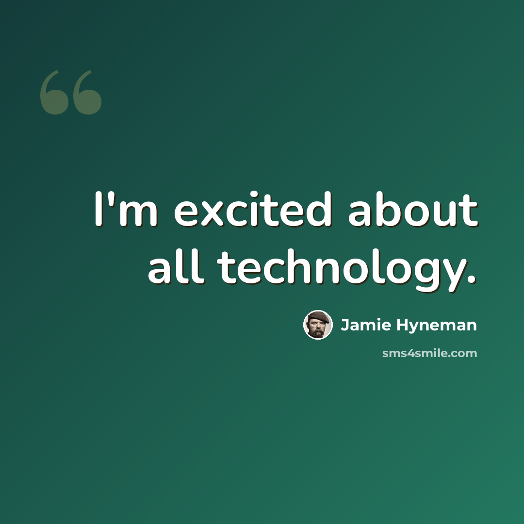 “I'm excited about all technology.” quote by Jamie Hyneman