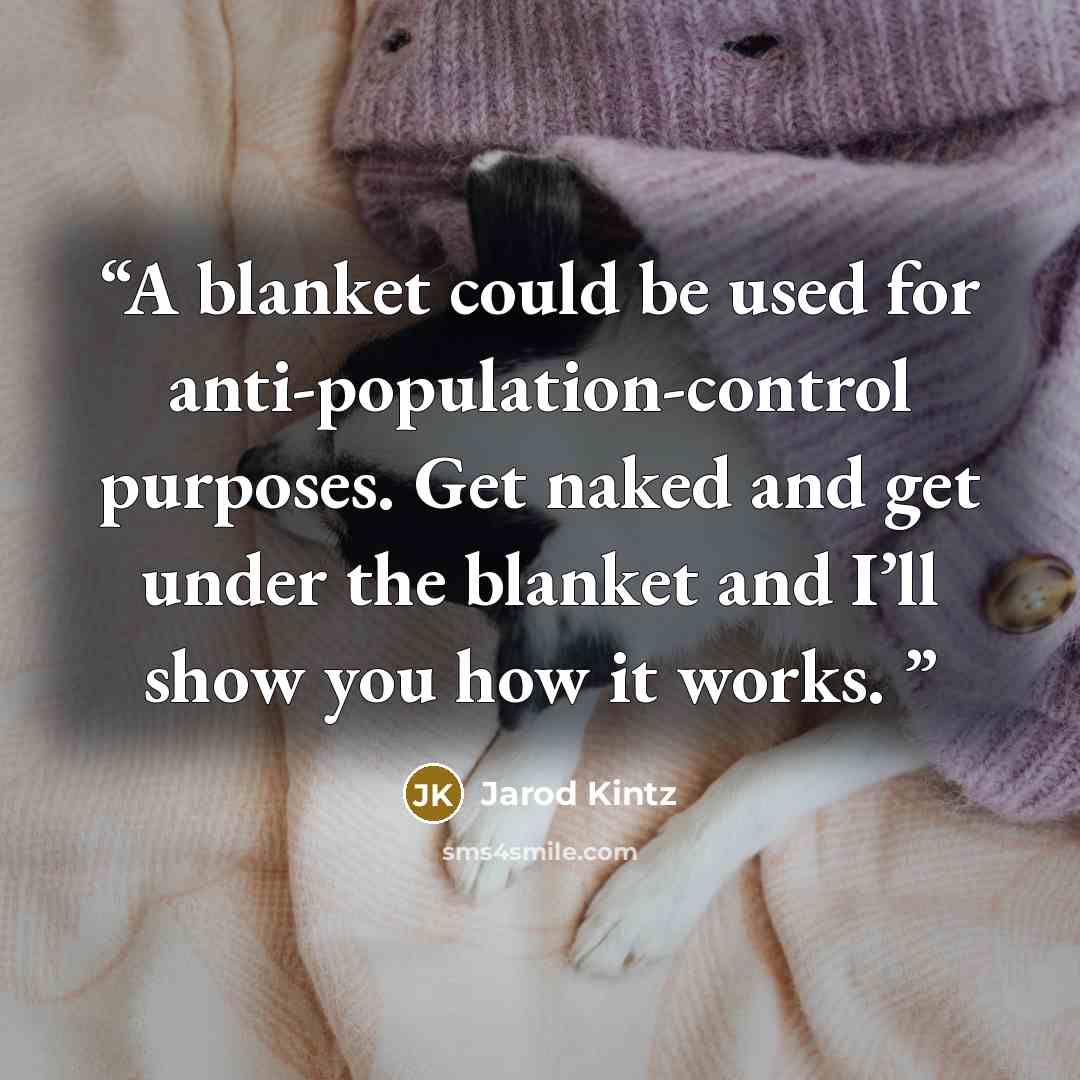 “A blanket could be used for anti-population-control purposes. Get naked and get under the blanket and I’ll show you how it works.” quote by Jarod Kintz
