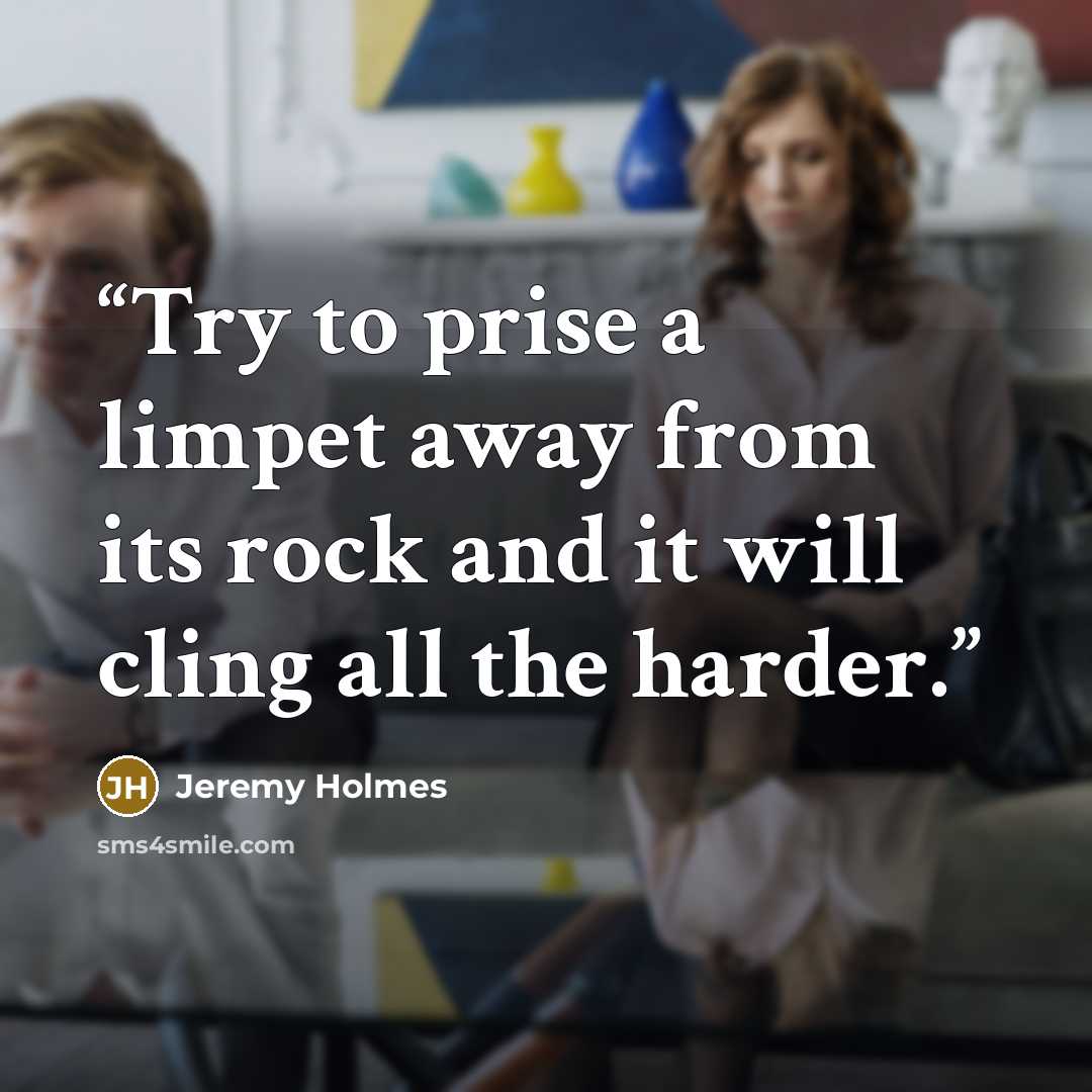“Try to prise a limpet away from its rock and it will cling all the harder.” quote by Jeremy Holmes