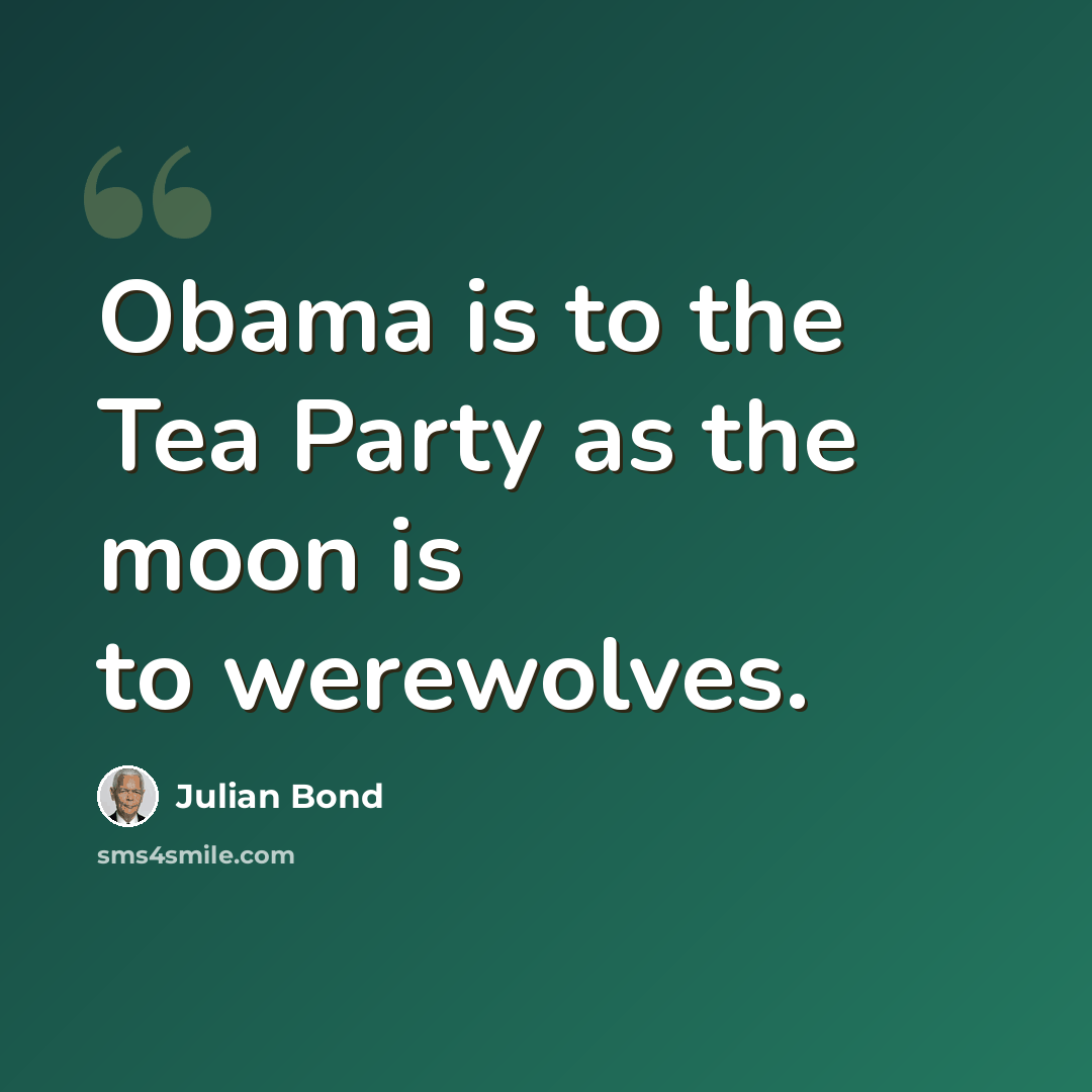 “Obama is to the Tea Party as the moon is to werewolves.” quote by Julian Bond
