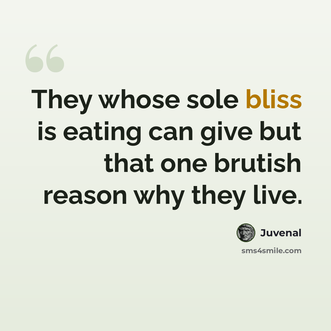 “They whose sole bliss is eating can give but that one brutish reason why they live.” quote by Juvenal