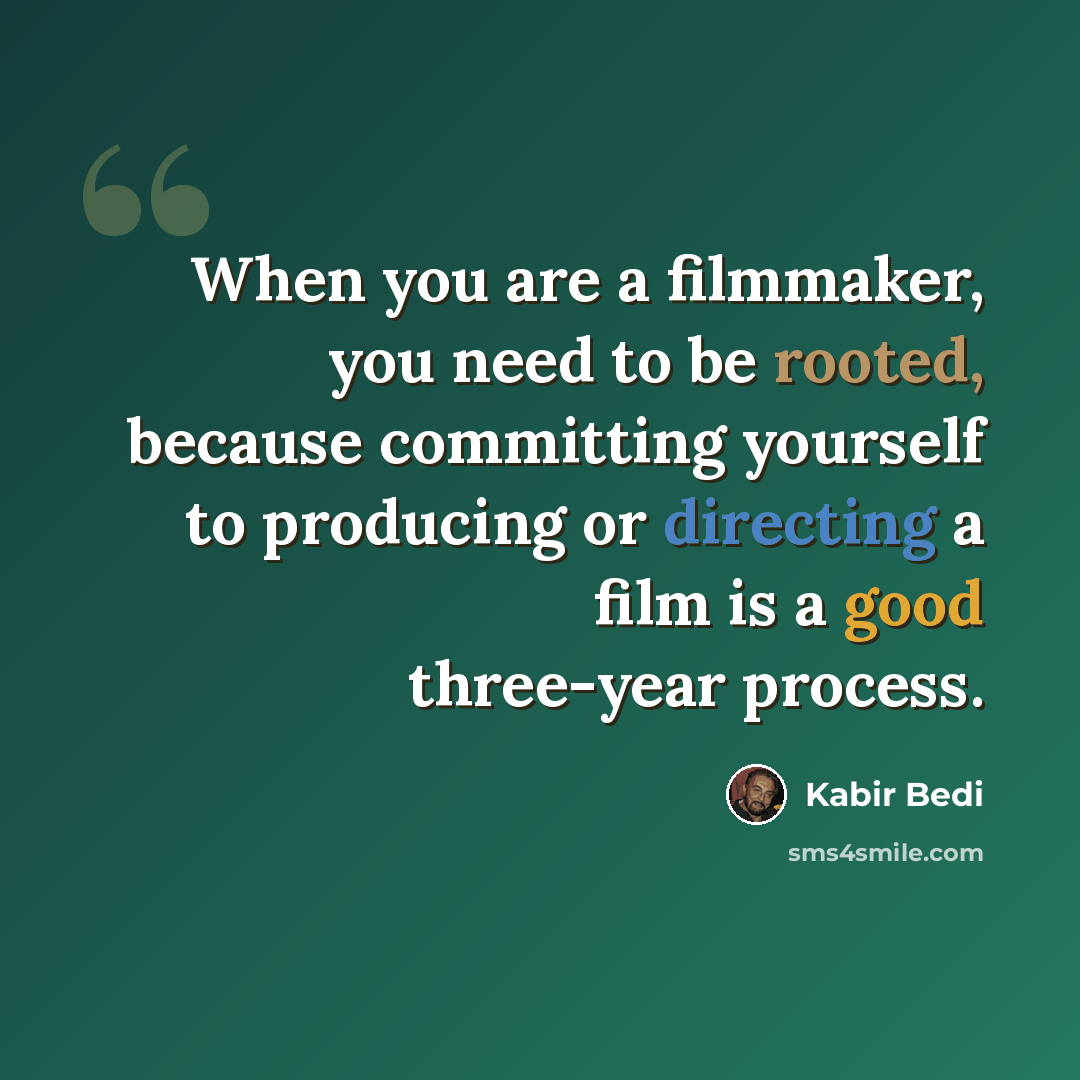 “When you are a filmmaker, you need to be rooted, because committing yourself to producing or directing a film is a good three-year process.” quote by Kabir Bedi
