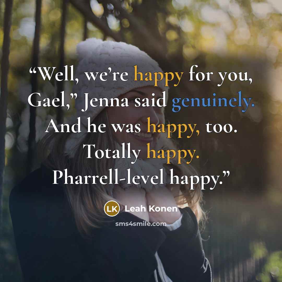 “Well, we’re happy for you, Gael,” Jenna said genuinely. And he was happy, too. Totally happy. Pharrell-level happy.” quote by Leah Konen