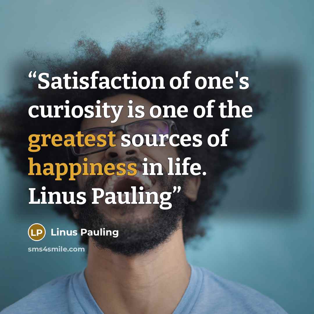 “Satisfaction of one's curiosity is one of the greatest sources of happiness in life. Linus Pauling” quote by Linus Pauling