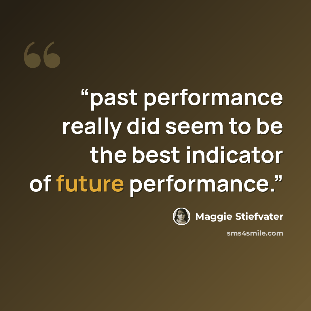“past performance really did seem to be the best indicator of future performance.” quote by Maggie Stiefvater
