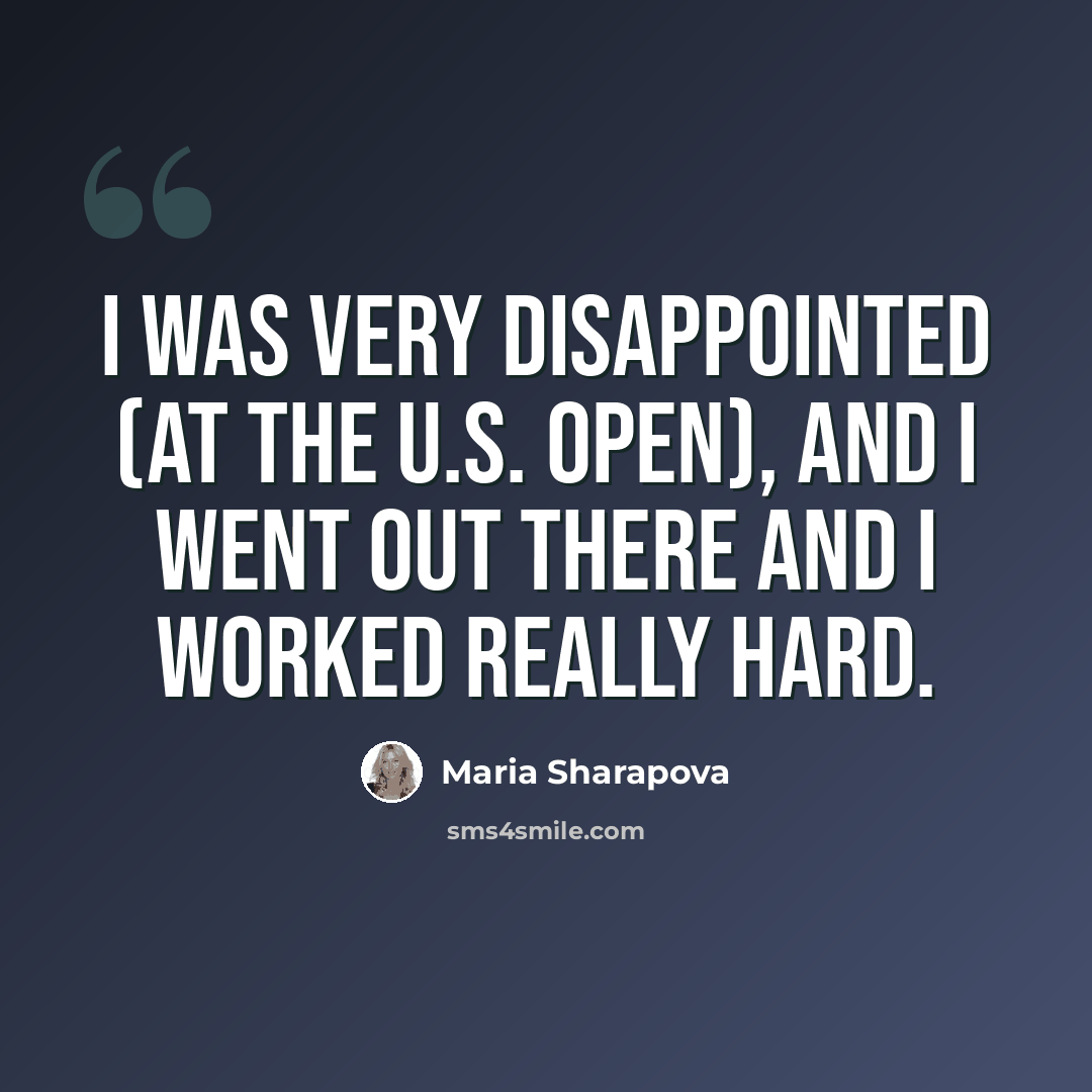 “I was very disappointed (at the U.S. Open), and I went out there and I worked really hard.” quote by Maria Sharapova