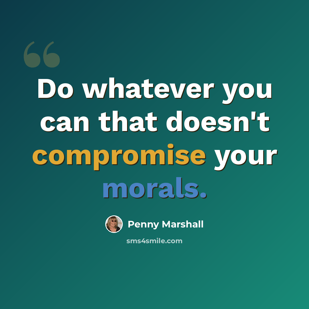 “Do whatever you can that doesn't compromise your morals.” quote by Penny Marshall
