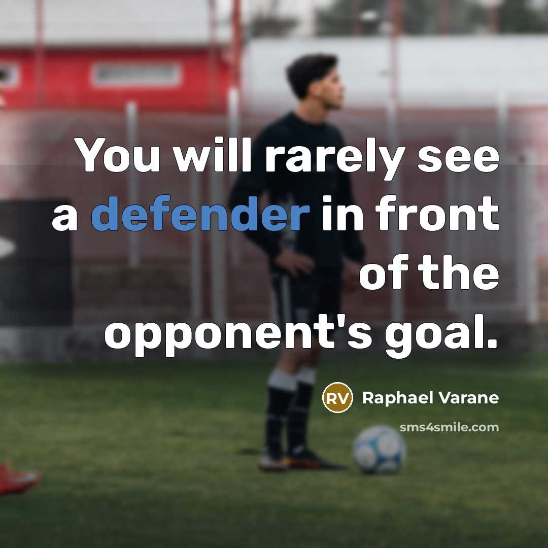 “You will rarely see a defender in front of the opponent's goal.” quote by Raphael Varane