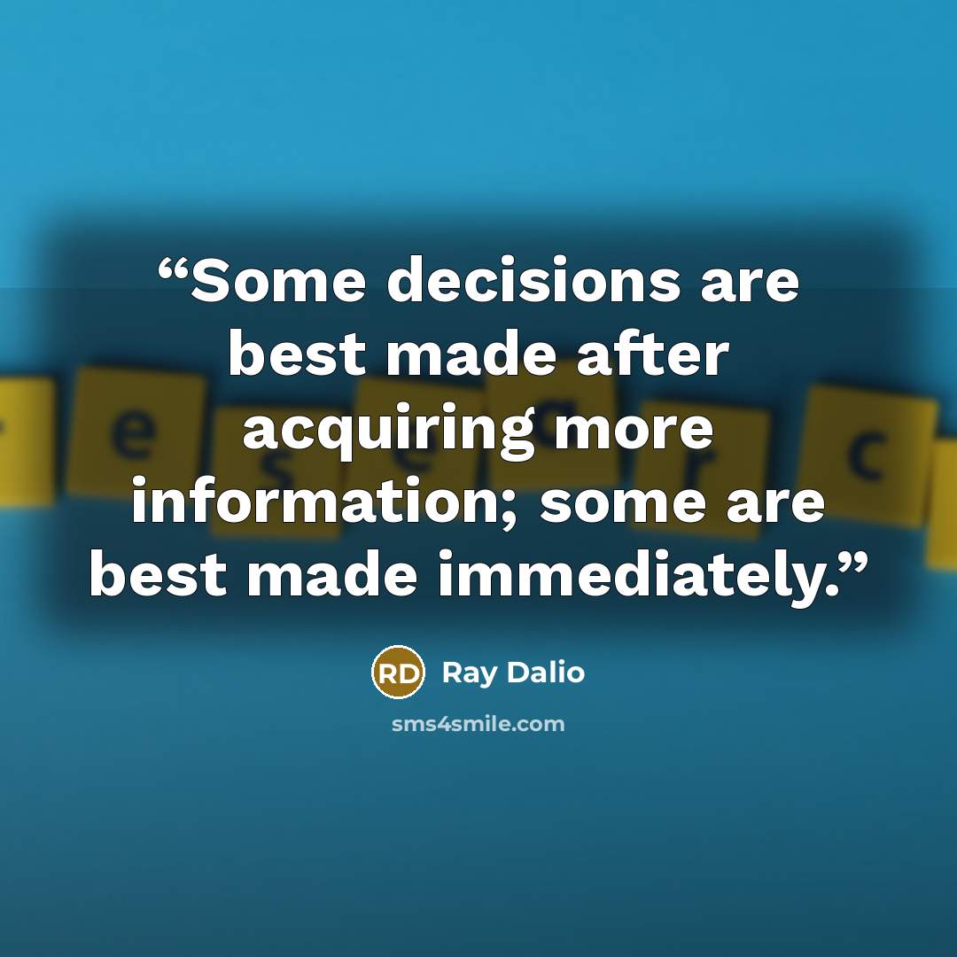 “Some decisions are best made after acquiring more information; some are best made immediately.” quote by Ray Dalio