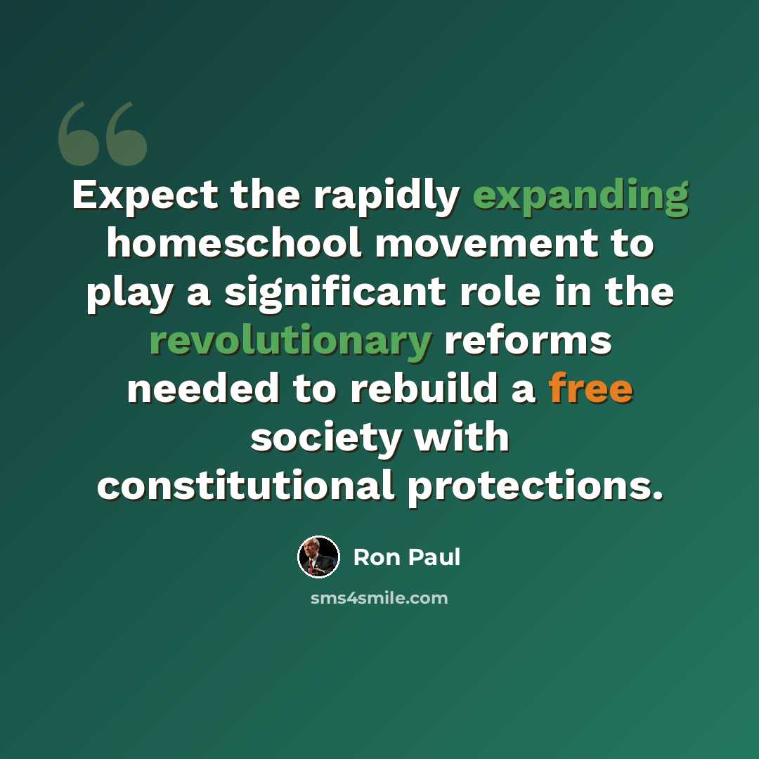 “Expect the rapidly expanding homeschool movement to play a significant role in the revolutionary reforms needed to rebuild a free society with constitutional protections.” quote by Ron Paul