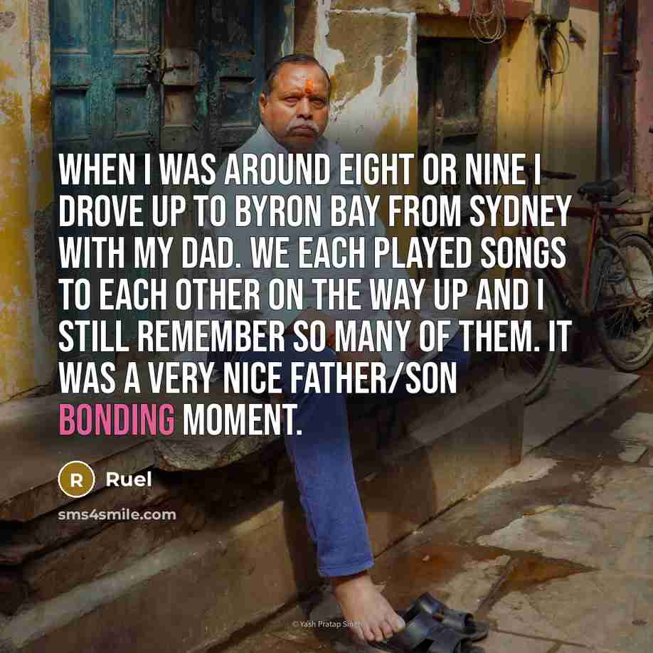 “When I was around eight or nine I drove up to Byron Bay from Sydney with my Dad. We each played songs to each other on the way up and I still remember so many of them. It was a very nice father/son bonding moment.” quote by Ruel
