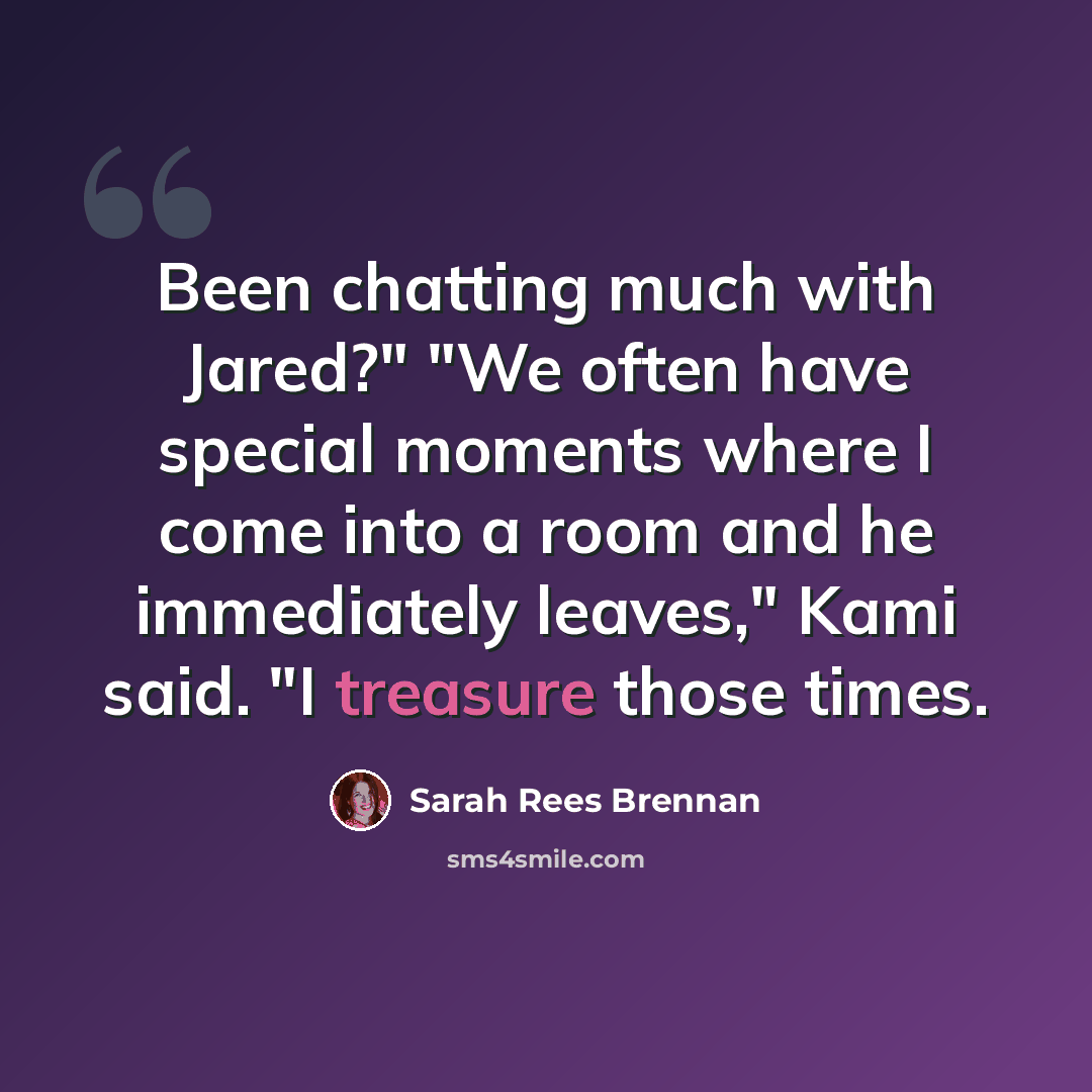 “Been chatting much with Jared?" "We often have special moments where I come into a room and he immediately leaves," Kami said. "I treasure those times.” quote by Sarah Rees Brennan