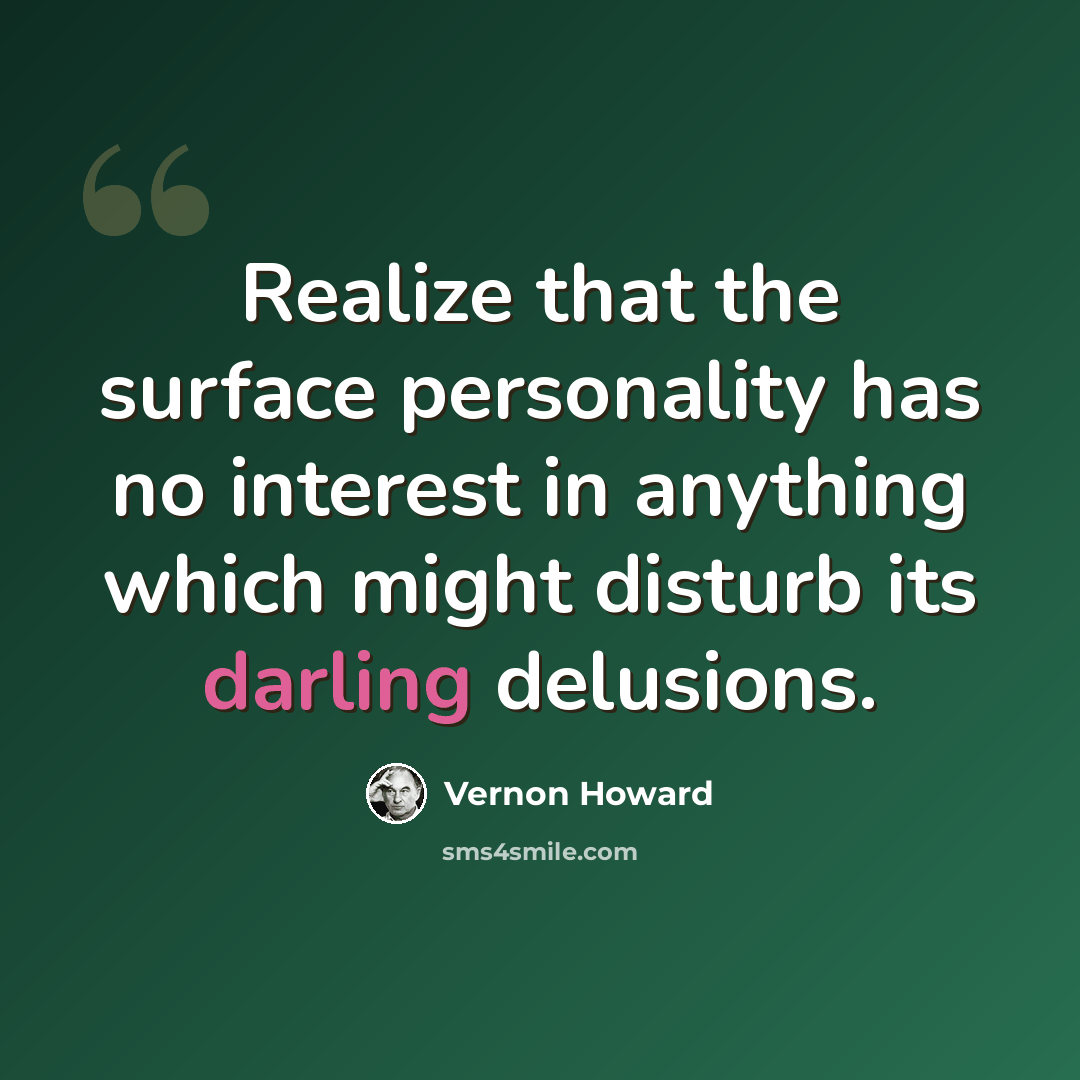 “Realize that the surface personality has no interest in anything which might disturb its darling delusions.” quote by Vernon Howard
