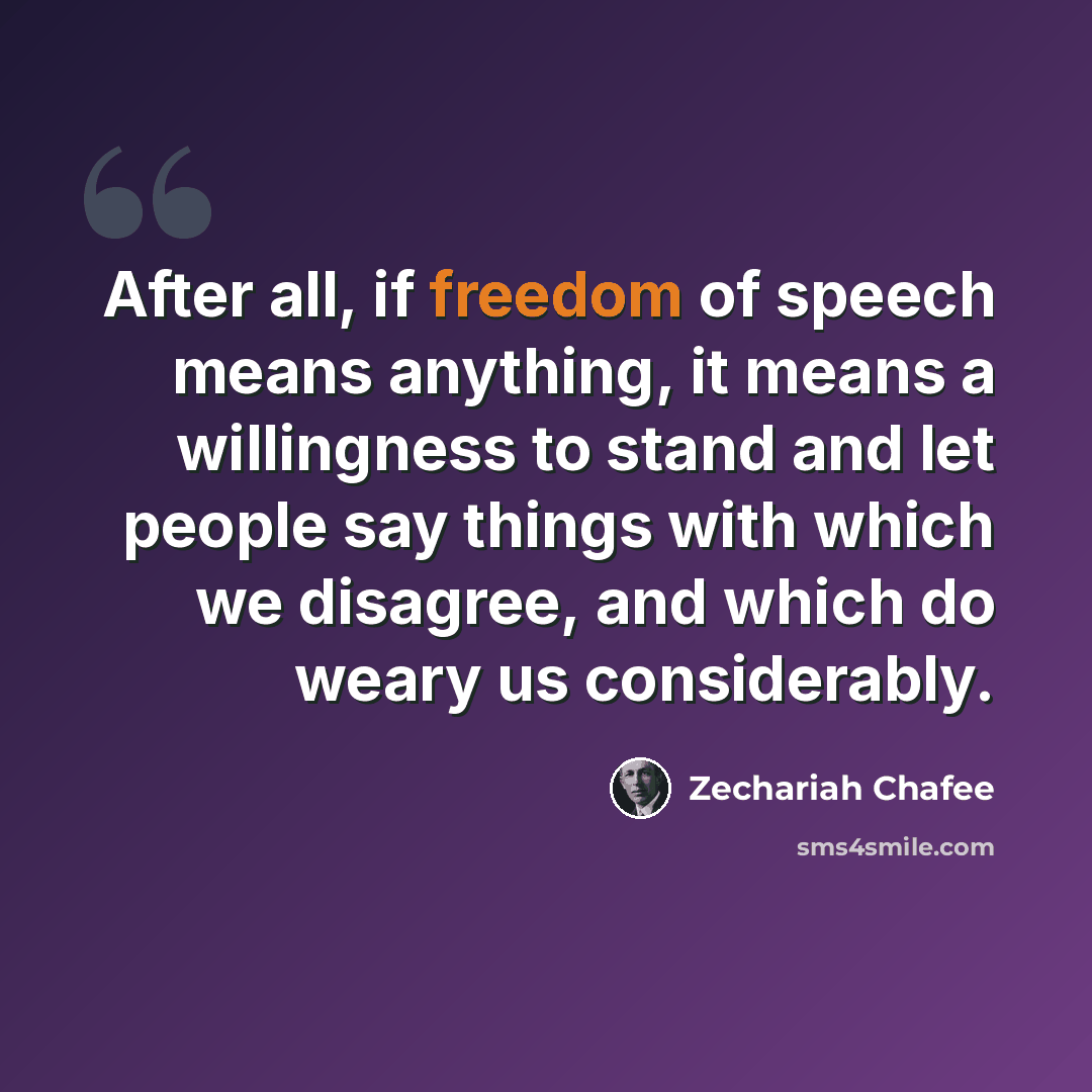 “After all, if freedom of speech means anything, it means a willingness to stand and let people say things with which we disagree, and which do weary us considerably.” quote by Zechariah Chafee