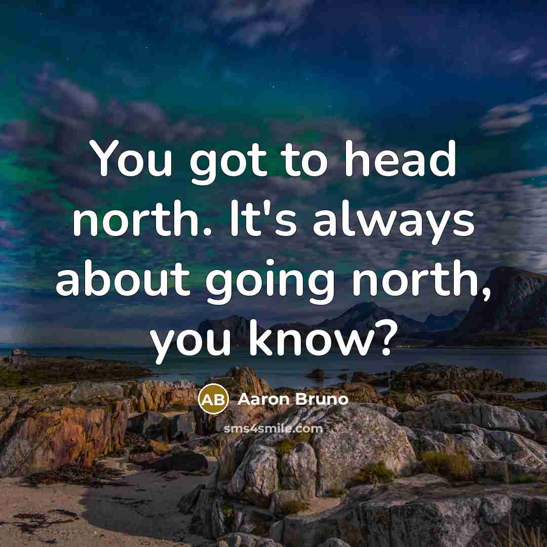 “You got to head north. It's always about going north, you know?” quote by Aaron Bruno