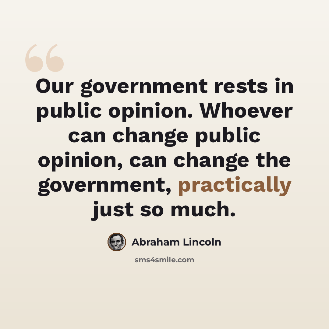 “Our government rests in public opinion. Whoever can change public opinion, can change the government, practically just so much.” quote by Abraham Lincoln