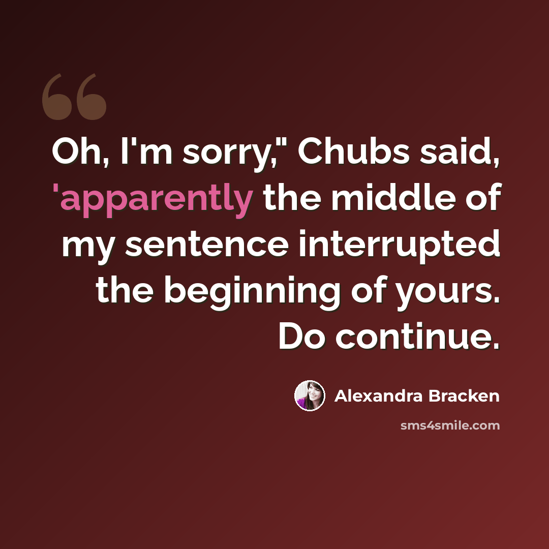 “Oh, I'm sorry," Chubs said, 'apparently the middle of my sentence interrupted the beginning of yours. Do continue.” quote by Alexandra Bracken