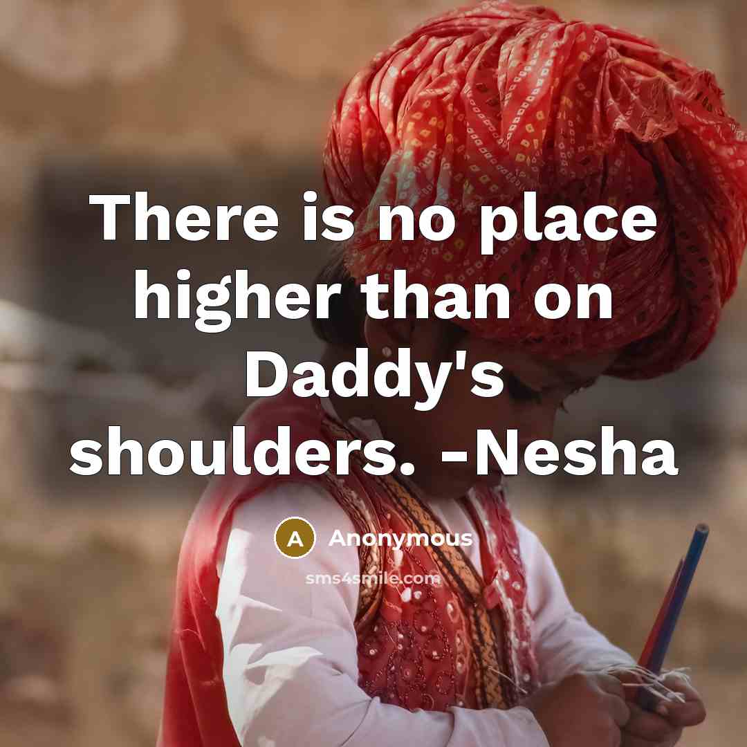 “There is no place higher than on Daddy's shoulders. -Nesha” quote by Anonymous